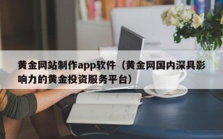 京山黄金网站制作app软件（黄金网国内深具影响力的黄金投资服务平台）