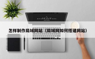 京山怎样制作局域网站（局域网如何搭建网站）