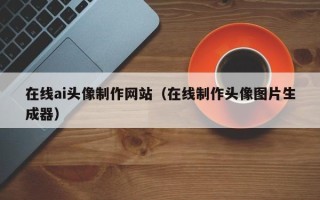 京山在线ai头像制作网站（在线制作头像图片生成器）
