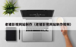 京山老猪影视网站制作（老猪影视网站制作视频）