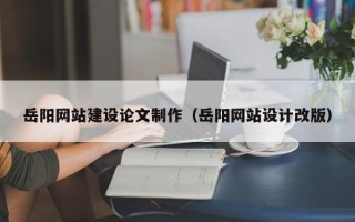 京山岳阳网站建设论文制作（岳阳网站设计改版）