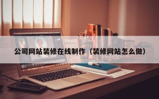 京山公司网站装修在线制作（装修网站怎么做）