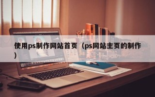 京山使用ps制作网站首页（ps网站主页的制作）