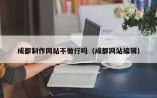 京山成都制作网站不做行吗（成都网站编辑）