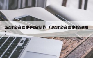 京山深圳宝安西乡网站制作（深圳宝安西乡控规图）