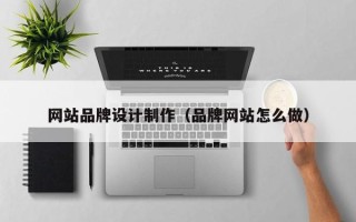 京山网站品牌设计制作（品牌网站怎么做）